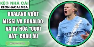 Haaland vượt Messi và Ronaldo