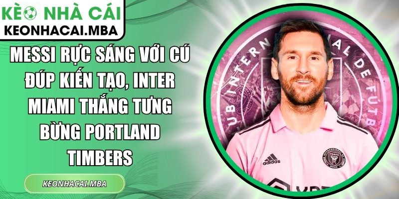 Messi rực sáng với cú đúp kiến tạo, Inter Miami thắng tưng bừng Portland Timbers 1 Messi rực sáng