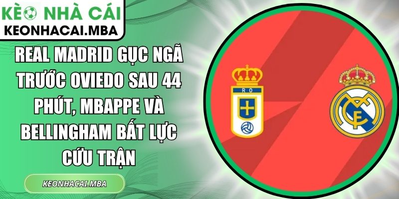 Real Madrid gục ngã trước Oviedo sau 44 phút, Mbappe và Bellingham bất lực cứu trận 1 Real Madrid gục ngã trước Oviedo