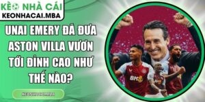 Unai Emery đã đưa Aston Villa vươn tới đỉnh cao