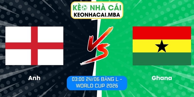 Soi kèo Anh vs Ghana (03:00 24/06, Bảng L - World Cup 2026) 1 Anh vs Ghana
