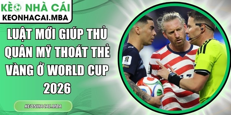 Luật mới giúp thủ quân Mỹ thoát thẻ vàng ở World Cup 2026 1 Luật mới giúp thủ quân Mỹ thoát thẻ vàng