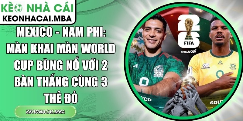 Mexico - Nam Phi: Màn khai màn World Cup bùng nổ với 2 bàn thắng cùng 3 thẻ đỏ 1 Mexico - Nam Phi