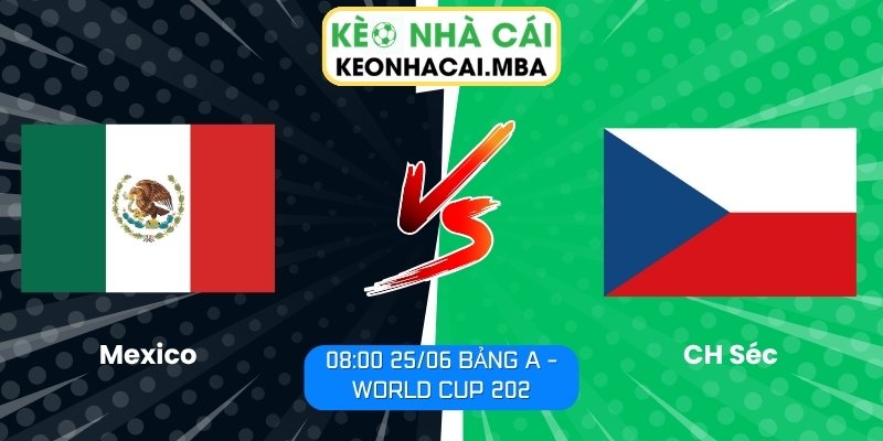Soi kèo Mexico vs CH Séc (08:00 25/06, Bảng A - World Cup 2026) 1 Mexico vs CH Séc