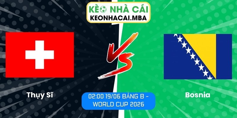 Soi kèo Thụy Sĩ vs Bosnia (02:00 19/06, Bảng B - World Cup 2026) 1 Thụy Sĩ vs Bosnia