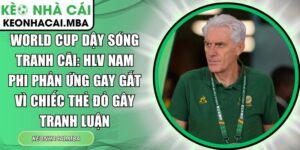 World Cup dậy sóng tranh cãi