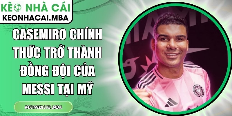 Casemiro chính thức trở thành đồng đội của Messi tại Mỹ 1 Casemiro