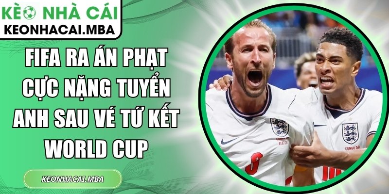 FIFA Ra Án Phạt cực nặng tuyển Anh sau vé Tứ Kết World Cup 1 FIFA Ra Án Phạt cực nặng tuyển Anh