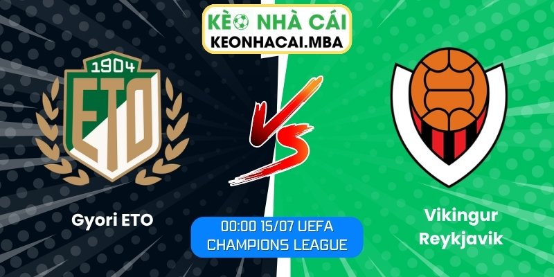 Soi Kèo Gyori ETO vs Vikingur Reykjavik (00:00 15/07, UEFA Champions League) 1 Gyori ETO vs Vikingur Reykjavik