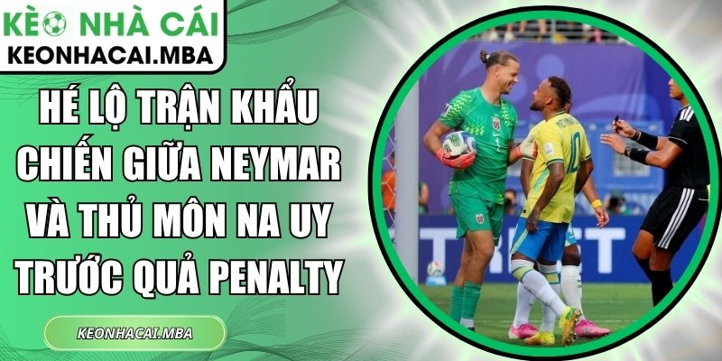 Hé lộ trận khẩu chiến giữa Neymar và thủ môn Na Uy trước quả Penalty 1 Hé lộ trận khẩu chiến