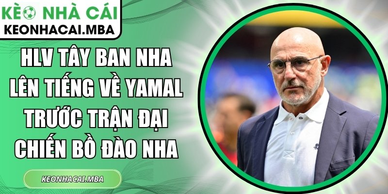 HLV Tây Ban Nha lên tiếng về Yamal trước trận đại chiến Bồ Đào Nha 1 HLV Tây Ban Nha lên tiếng về Yamal