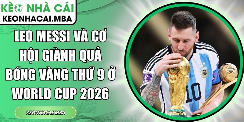 Leo Messi và cơ hội giành Quả bóng vàng thứ 9 ở World Cup 2026 1 Leo Messi