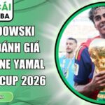 Lewandowski không đánh giá cao Lamine Yamal
