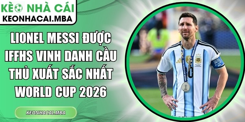 Lionel Messi được IFFHS vinh danh Cầu thủ xuất sắc nhất World Cup 2026 1 Lionel Messi được IFFHS vinh danh