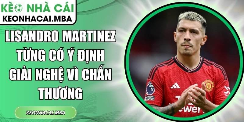 Lisandro Martinez từng có ý định giải nghệ vì chấn thương 1 Lisandro Martinez từng có ý định giải nghệ