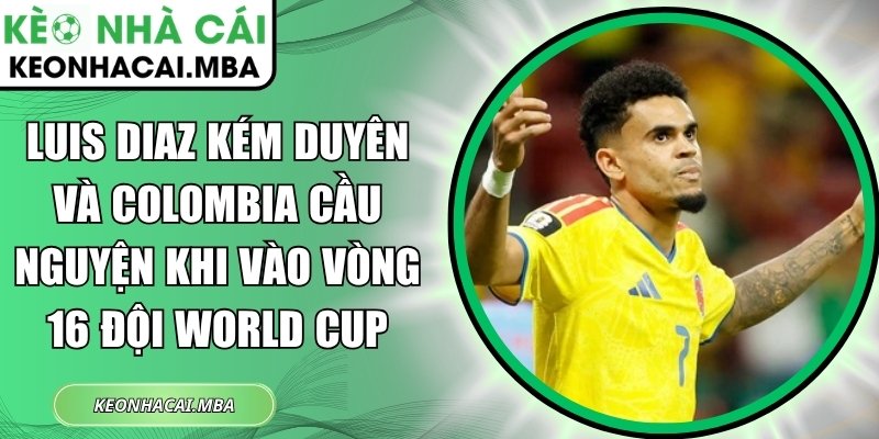 Luis Diaz kém duyên và Colombia cầu nguyện khi vào vòng 16 đội World Cup 1 Luis Diaz kém duyên