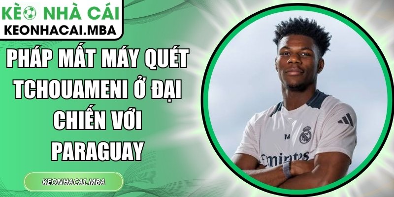 Pháp mất máy quét Tchouameni