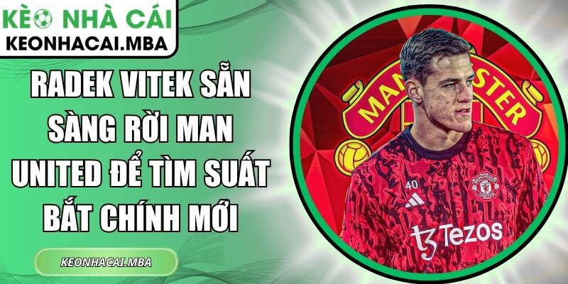 Radek Vitek sẵn sàng rời Man United để tìm suất bắt chính mới 1 Radek Vitek sẵn sàng rời Man United