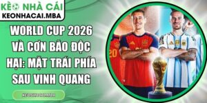 World Cup 2026 và cơn bão độc hại